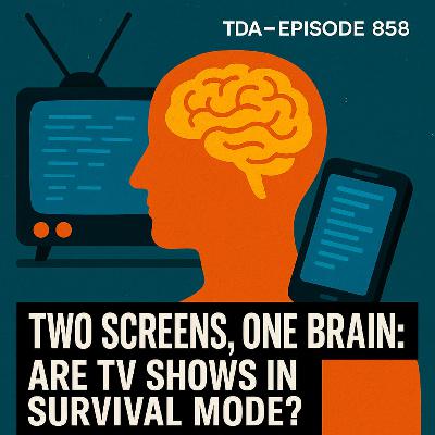 TWO SCREENS, ONE BRAIN: ARE TV SHOWS IN SURVIVAL MODE? | TDA - E858