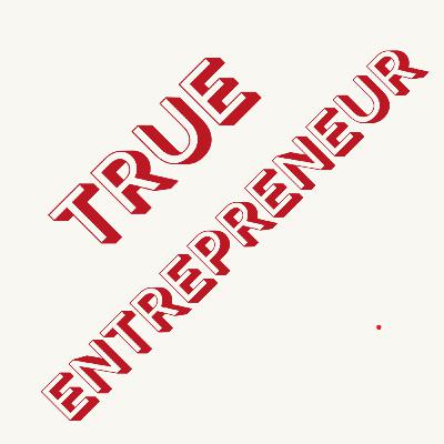 TRUE ENTREPRENEUR TRUE ENTREPRENEUR