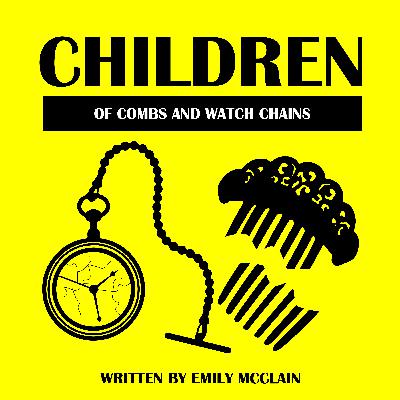 Children of Combs and Watch Chains by Emily McClain by the Quarantine Players Children of Combs and Watch Chains by Emily McClain by the Quarantine Players