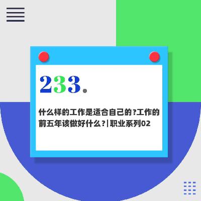 233.什么样的工作是适合自己的?工作的前五年该做好什么?|职业系列02 233.什么样的工作是适合自己的?工作的前五年该做好什么?|职业系列02