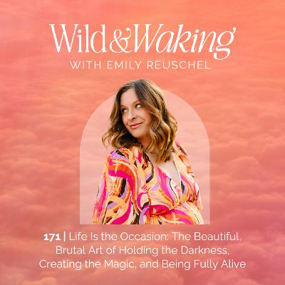 171 | Life Is the Occasion: The Beautiful, Brutal Art of Holding the Darkness, Creating the Magic, and Being Fully Alive