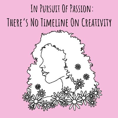 In Pursuit of Passion: There's No Timeline on Creativity In Pursuit of Passion: There's No Timeline on Creativity