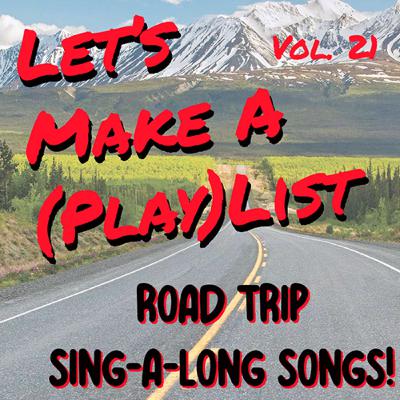 Let's Make A (Play)List , Vol. 21 - Road Trip Sing-A-Long Songs!