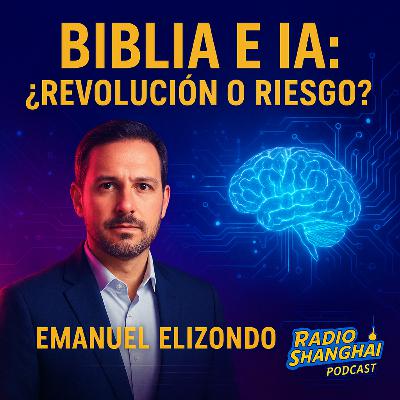 BIBLIA e IA ¿Revolución o Riesgo? Emanuel Elizondo 🤔RADIO SHANGHAI #571
