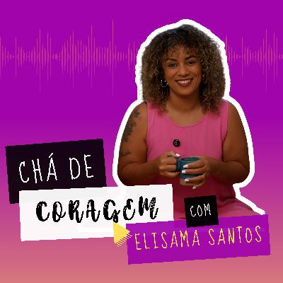 Ep. 25 - CANSADA DE ESTAR CANSADA? Chá de coragem, com Elisama Santos.