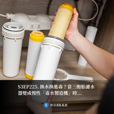 S3EP225. 換水換進毒？當三胞胎濾水器變成慢性「毒水製造機」時...