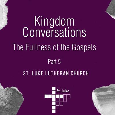 Kingdom Conversations: The Fullness of the Gospels - part 5 of 5