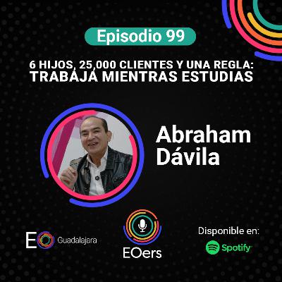99: Abraham Dávila: 6 hijos, 25,000 clientes y una regla: trabaja mientras estudias