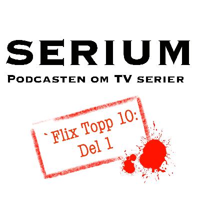 Serium Podcast eps.35: ´flix Topp 10 del 1