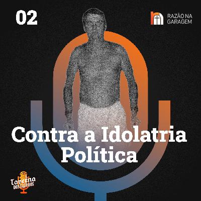 02 | Contra a Idolatria Política