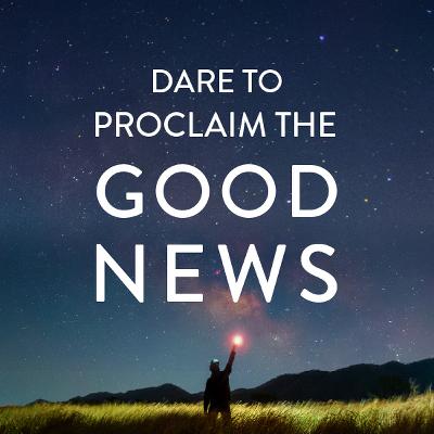 Dare to Proclaim the Good News