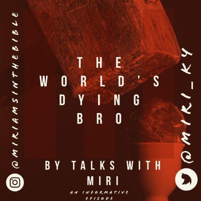 The world’s dying bro