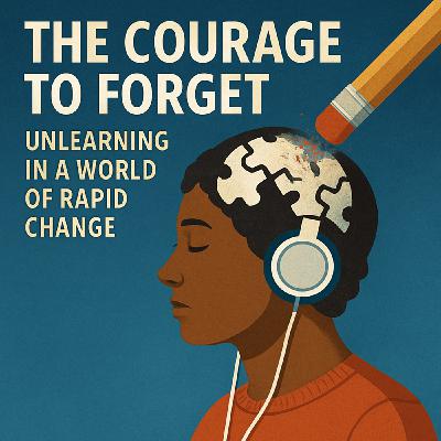 The Courage to Forget - Unlearning in a World of Rapid Change