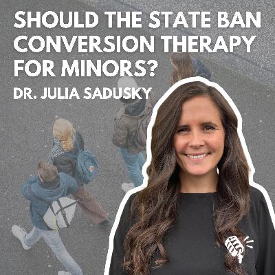 Should the State Ban Conversion Therapy for Minors? Dr. Julia Sadusky