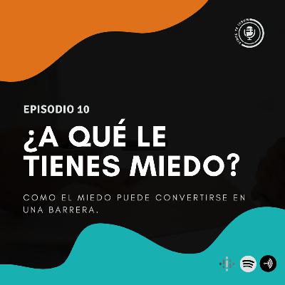 Ep 10 - ¿A qué le tienes miedo? - Como el miedo puede convertirse en una barrera.