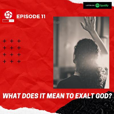EP 11: What does it mean to exalt God?