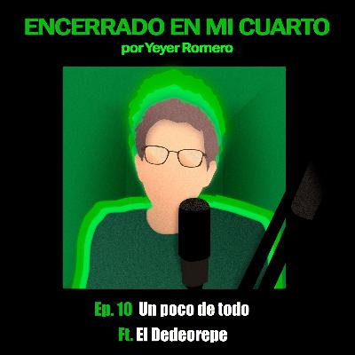 Ep. 10 | Un poco de todo Ft. El Dedeorepe