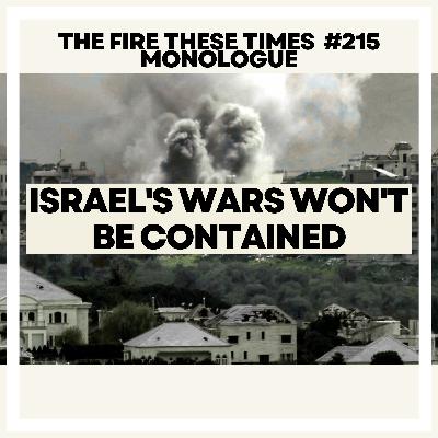 215/ Israel's Wars Won't Be Contained (Monologue) 215/ Israel's Wars Won't Be Contained (Monologue)