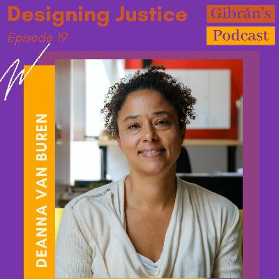 Gibran's Podcast: Episode 19 - Designing Justice with Deanna Van Buren Gibran's Podcast: Episode 19 - Designing Justice with Deanna Van Buren