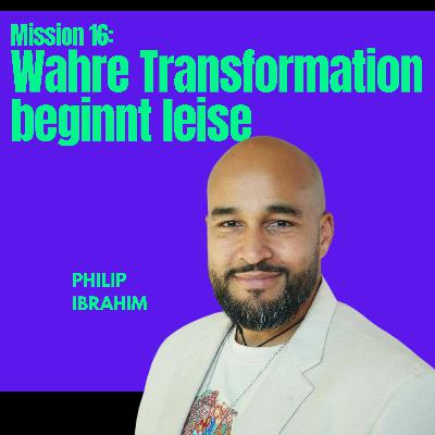 Mission #16:  Wahre Transformation beginnt leise