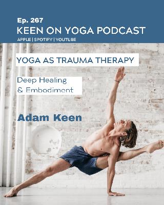 Ep 267 Adam Keen – Yoga as Trauma Therapy: Deep Healing and Embodiment