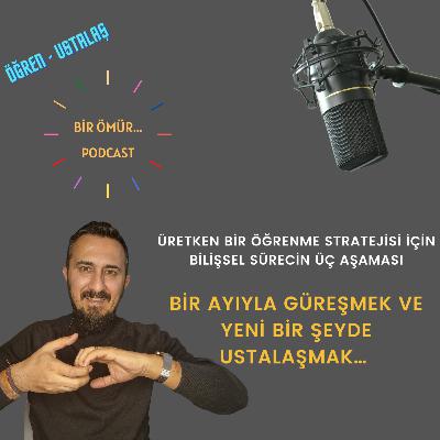 098 - Bir Ömür Öğrenme - Bir Ayıyla Güreşmek ve Yeni Bir Şeyde Ustalaşmak - Üretken Bir Öğrenme Stratejisi İçin Bilişsel Sürecin Üç Aşaması