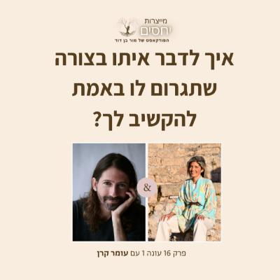 איך לדבר איתו בצורה שתגרום לו באמת להקשיב לך? פרק 16 בפודקאסט מייצרות יחסים עם מור בן דוד