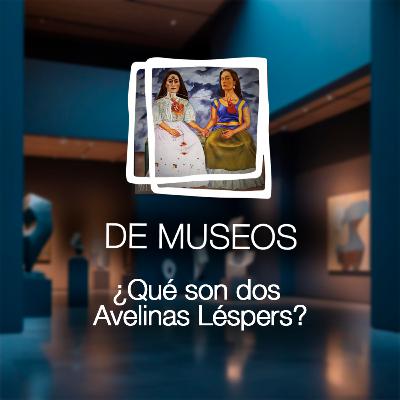 DE MUSEOS, el Podcast | T07E05 - ¿Qué son dos Avelinas Léspers?