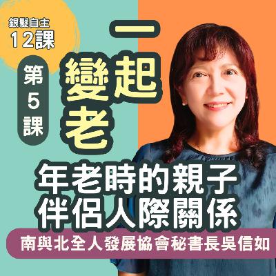 跟我的青春說再見，變老也要變幸福! 南與北全人發展協會祕書長吳信如談銀髮自主第5課 一起變老:年老時的親子伴侶人際關係