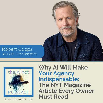 Why AI Will Make Your Agency Indispensable: The NYT Magazine Article Every Owner Must Read with Robert Capps
