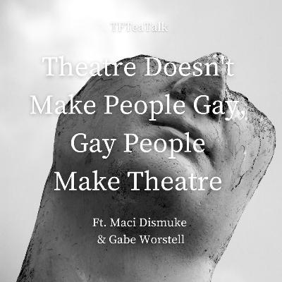 Theatre Doesn't Make People Gay, Gay People Make Theatre Theatre Doesn't Make People Gay, Gay People Make Theatre