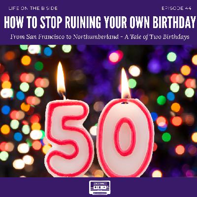 Episode 44: How to Stop Ruining Your Own Birthday: From San Francisco to Northumberland — A Tale of Two Birthdays