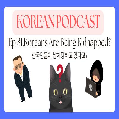 Korean Podcast Ep 81.Koreans Are Being Kidnapped? | 한국인들이 납치당하고 있다고?