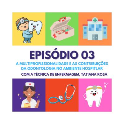 Episódio 03: A Multiprofissionalidade e as Contribuições da Odontologia no Ambiente Hospitalar
