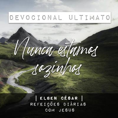 Nunca estamos sozinhos - Elben César | Devocional Ultimato