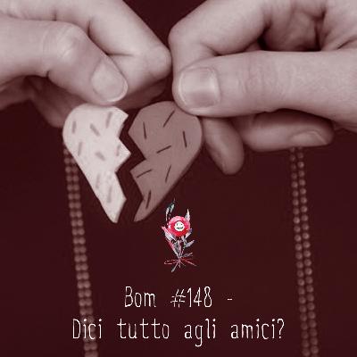 #148 - Dici tutto agli amici?