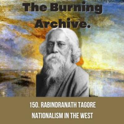 150. Tagore on Nationalism in the West - a warning to today's world from 1917