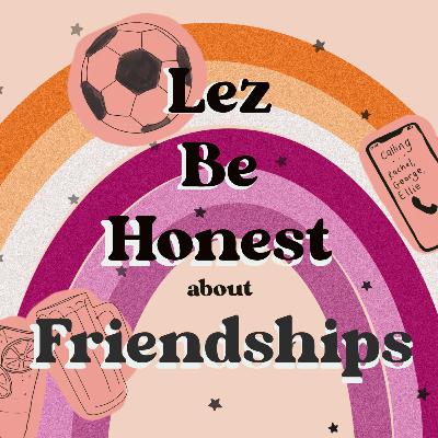 Lez Be Honest About Friendships