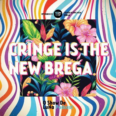 EP 03 - Cringe is the new Brega