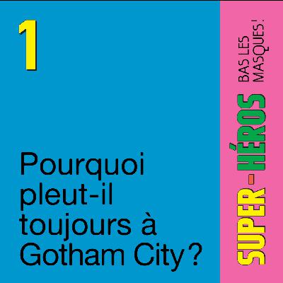 Épisode 1 — Pourquoi pleut-il toujours à Gotham City ?
