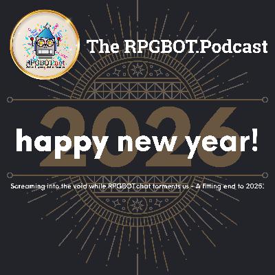 2026! Screaming into the void while RPGBOT.chat torments us - A fitting end to 2025! 2026! Screaming into the void while RPGBOT.chat torments us - A fitting end to 2025!