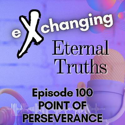eXchanging Eternal Truths 100 - The Point of Perseverance