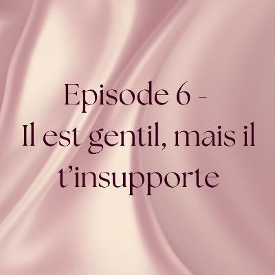 Épisode 6 : il est gentil, mais il t'insupporte Épisode 6 : il est gentil, mais il t'insupporte