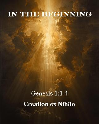 Genesis 1:1-4 - In the Beginning - Creation ex Nihilo Genesis 1:1-4 - In the Beginning - Creation ex Nihilo