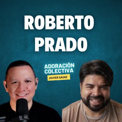 Ep. 11 Roberto Prado / Inicios, influencias, trabajar con excelencia / Javier Sainz / Adoración Colectiva