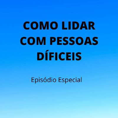 Episódio # 36 - Como Lidar Com Pessoas Difíceis