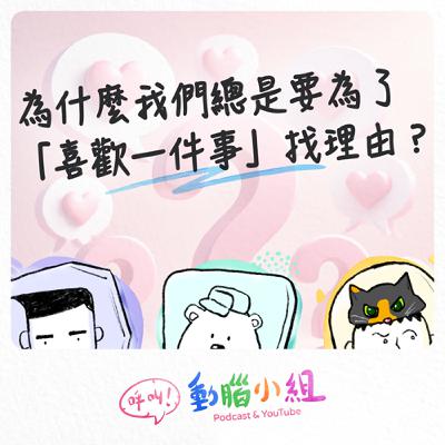 EP22 為什麼我們總是要為了「喜歡一件事」找理由？ #呼叫動腦小組 #生活 #喜歡 #純粹 #選擇