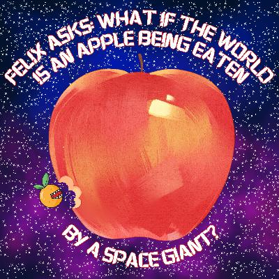 389. Felix asks: What if the world is an apple being eaten by a space giant? 389. Felix asks: What if the world is an apple being eaten by a space giant?