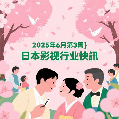 三国娱乐周报｜2025年6月第3周｜日本影视行业快讯