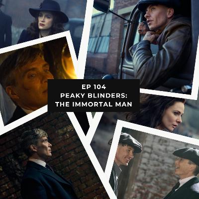 Ep 104 – Peaky Blinders: The Immortal Man – One War Too Many